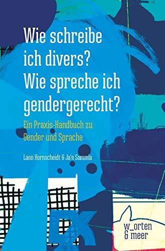 Wie schreibe ich divers? Wie spreche ich gendergerecht?: Ein Praxis-Handbuch zu Gender und Sprache