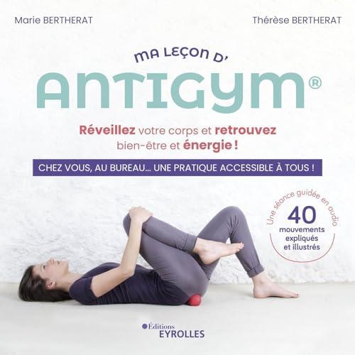 Ma leçon d'antigym : réveillez votre corps et retrouvez bien-être et énergie ! : chez vous, au bureau... une pratique accessible à tous !