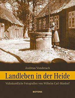 Landleben in der Heide: Volkskundliche Fotografien von Wilhelm Carl-Mardorf