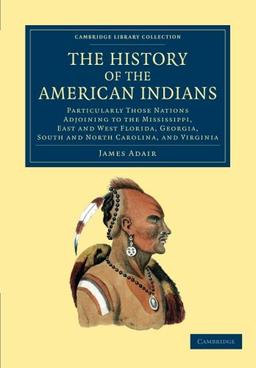 The History of the American Indians: Particularly Those Nations Adjoining To The Mississippi, East And West Florida, Georgia, South And North ... Library Collection - North American History)