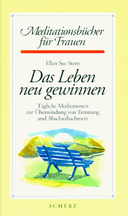 Das Leben neu gewinnen. Tägliche Meditationen zur Überwindung von Trennung und Abschiedsschmerz