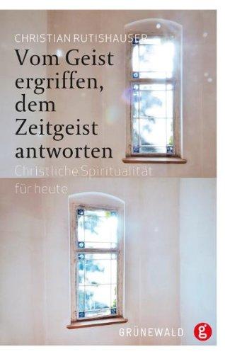 Vom Geist ergriffen, dem Zeitgeist antworten: Christliche Spiritualität für heute