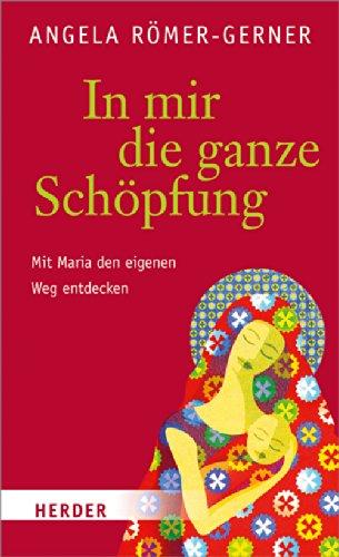 In mir die ganze Schöpfung: Mit Maria den eigenen Weg entdecken