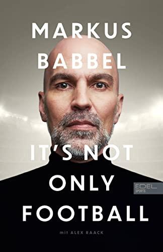 Markus Babbel - It's not only Football: Die Autobiografie des ehemaligen FC-Bayern-Stars und Fußball-Europameisters