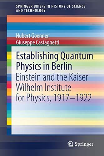 Establishing Quantum Physics in Berlin: Einstein and the Kaiser Wilhelm Institute for Physics, 1917–1922 (SpringerBriefs in History of Science and Technology)