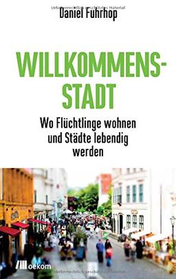 Willkommensstadt: Wo Flüchtlinge wohnen und Städte lebendig werden