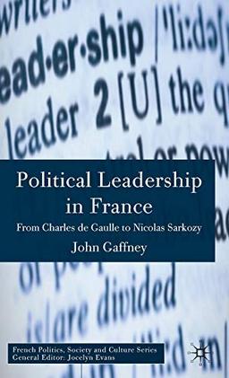 Political Leadership in France: From Charles de Gaulle to Nicolas Sarkozy (French Politics, Society and Culture)