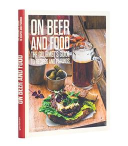 On Beer and Food: The Gourmet's Guide to Recipes and Pairings