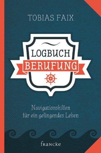 Logbuch Berufung: Navigationshilfen für ein gelingendes Leben