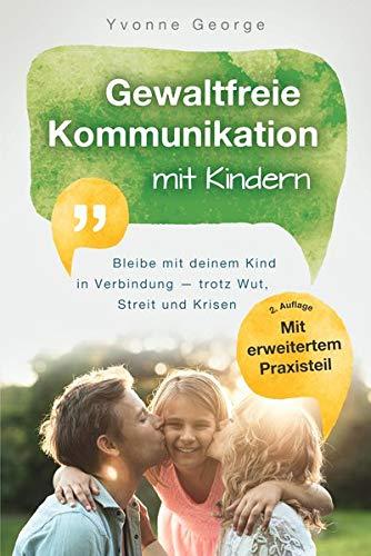 Gewaltfreie Kommunikation mit Kindern: Bleibe mit deinem Kind in Verbindung ― trotz Wut, Streit und Krisen