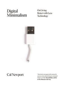 Digital Minimalism: On Living Better with Less Technology