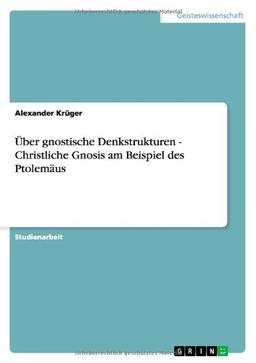 Über gnostische Denkstrukturen - Christliche Gnosis am Beispiel des Ptolemäus