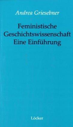 Feministische Geschichtswissenschaft - Eine Einführung. Von der Frauen- zur Geschlechtergeschichte