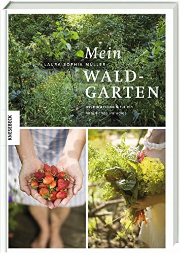 Mein Waldgarten: Inspirationen für ein natürliches Paradies