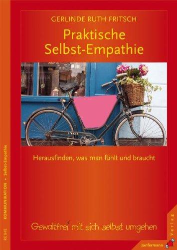 Praktische Selbst-Empathie: Herausfinden, was man fühlt und braucht. Gewaltfrei mit sich selbst umgehen