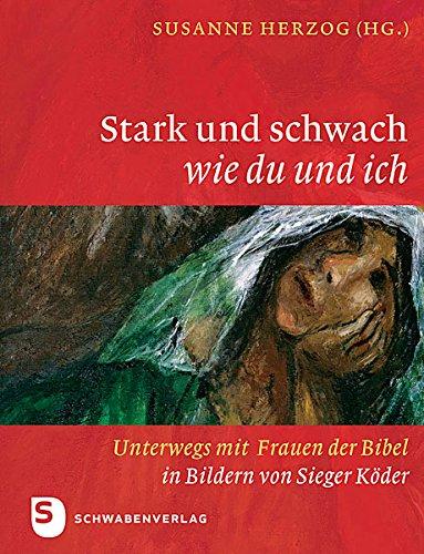 Stark und schwach wie du und ich - Unterwegs mit Frauen der Bibel in Bildern von Sieger Köder