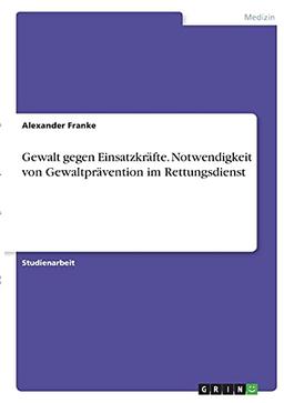 Gewalt gegen Einsatzkräfte. Notwendigkeit von Gewaltprävention im Rettungsdienst