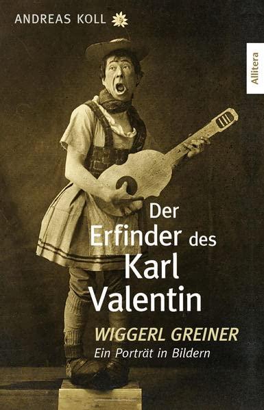 Der Erfinder des Karl Valentin: Wiggerl Greiner - Ein Porträt in Bildern