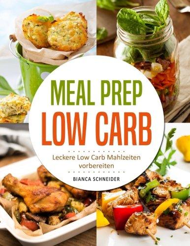 Meal Prep Low Carb - Leckere Low Carb Mahlzeiten vorbereiten: Die besten Low Carb Rezepte zum Vorkochen und Mitnehmen für Beruf, Alltag, Sport und Diät (Low Carb schnell, für Faule, Low Carb Lunch)