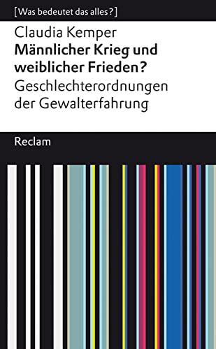 Männlicher Krieg und weiblicher Frieden?: Geschlechterordnung von Gewalterfahrungen. [Was bedeutet das alles?] (Reclams Universal-Bibliothek)