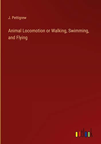 Animal Locomotion or Walking, Swimming, and Flying