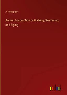 Animal Locomotion or Walking, Swimming, and Flying