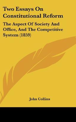 Two Essays On Constitutional Reform: The Aspect Of Society And Office, And The Competitive System (1859)