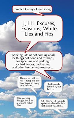 1,111 Excuses, Evasions, White Lies and Fibs: For being late or not coming, for things not done and mishaps, for speeding and parking, for bad grades, bad karma and other human weaknesses....