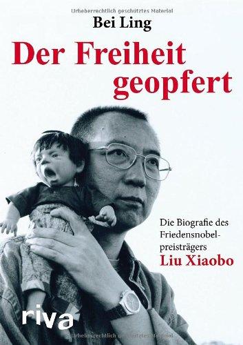 Der Freiheit geopfert: Die Biografie des Friedensnobelpreisträgers Liu Xiaobo