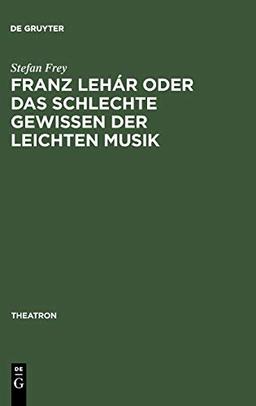 Franz Lehár oder das schlechte Gewissen der leichten Musik (Theatron, Band 12)