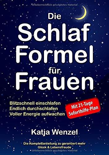 Die Schlaf-Formel für Frauen: Blitzschnell einschlafen, endlich durchschlafen & voller Energie aufwachen. Die Komplettanleitung zu garantiert mehr Glück & Lebensfreude. Mit 21-Tage Soforthilfe-Plan