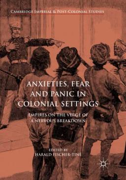 Anxieties, Fear and Panic in Colonial Settings: Empires on the Verge of a Nervous Breakdown (Cambridge Imperial and Post-Colonial Studies)