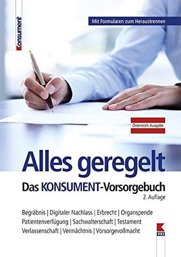 Alles geregelt. Das KONSUMENT-Vorsorgebuch: Begräbnis. Digitaler Nachlass. Erbrecht. Organspende. Patientenverfügung. Sachwalterschaft. Testament. Verlassenschaft. Vermächtnis. Vorsorgevollmacht