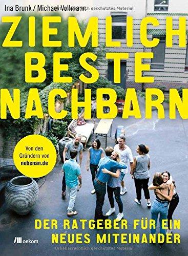 Ziemlich beste Nachbarn: Der Ratgeber für ein neues Miteinander: Von den Gründern von nebenan.de