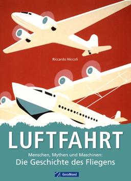 Luftfahrt: Menschen, Mythen und Maschinen - die Geschichte des Fliegens von den Pionieren wie da Vinci, Lilienthal, Zeppelin und den Gebrüdern Wright ... und Maschinen: Die Geschichte des Fliegens