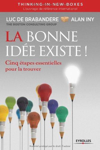 La bonne idée existe ! : cinq étapes essentielles pour la trouver