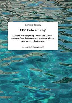 CO2-Entwarnung!: Kohlenstoff-Recycling sichert die Zukunft unserer Energieversorgung, unseres Klimas und unserer Ernährung