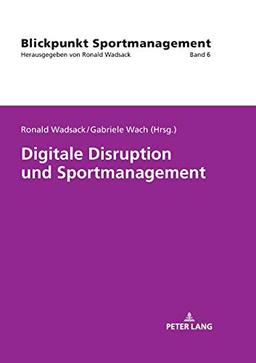 Digitale Disruption und Sportmanagement (Blickpunkt Sportmanagement, Band 6)