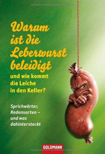 Warum ist die Leberwurst beleidigt - und wie kommt die Leiche in den Keller?: Sprichwörter, Redensarten - und was dahintersteckt