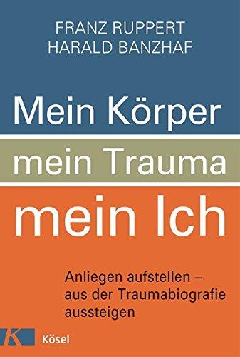 Mein Körper, mein Trauma, mein Ich: Anliegen aufstellen - aus der Traumabiografie aussteigen