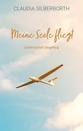 Meine Seele fliegt: Leidenschaft Segelflug