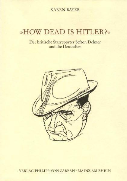 'How Dead is Hitler?': Der britische Starreporter Sefton Delmer und die Deutschen (Veröffentlichungen des Instituts für Europäische Geschichte Mainz. Abteilung Universalgeschichte)