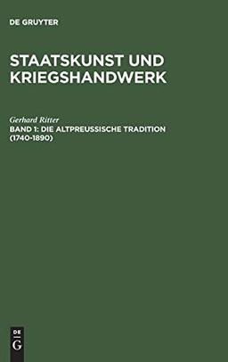 Staatskunst und Kriegshandwerk, in 4 Bdn., Bd.1, Die altpreußische Tradition (1740-1890) (Gerhard Ritter: Staatskunst und Kriegshandwerk, Band 1)