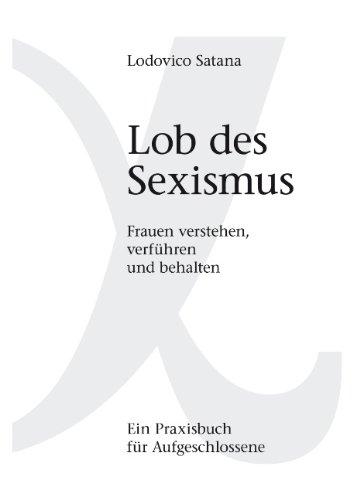 Lob des Sexismus: Frauen verstehen, verführen und behalten