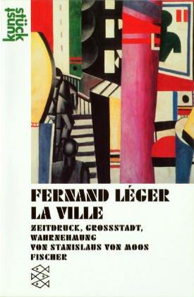 Fernand Léger<br /> La Ville: Zeitdruck, Großstadt, Wahrnehmung: Zeitdruck, Grossstadt, Wahrnehmung