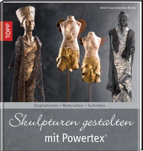 Skulpturen gestalten mit Powertex: Inspiration - Materialien - Techniken