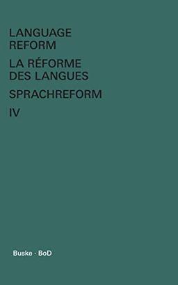 Language Reform - La réforme des langues - Sprachreform / Language Reform – History and Future. Volume IV: History and Future - Histoire et Avenir - ... Histoire et Avenir - Geschichte und Zukunft)