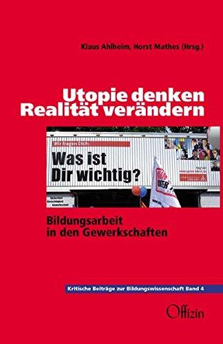 Utopie denken - Realität verändern: Bildungsarbeit in den Gewerkschaften (Beiträge zur kritischen Bildungswissenschaft)