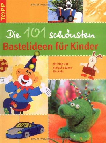 Die 101 schönsten Bastelideen für Kinder: Witzige und einfache Ideen für Kids