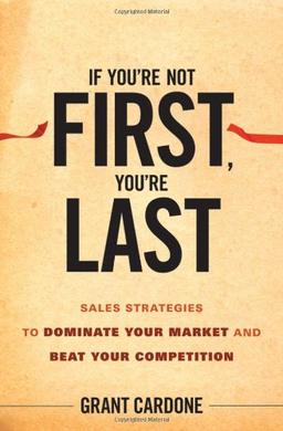 If You're Not First, You're Last: Sales Strategies to Dominate Your Market and Beat Your Competition